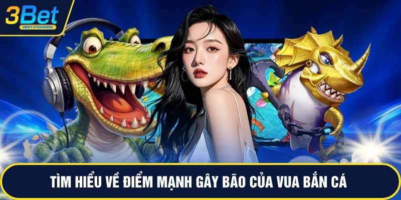 Tìm hiểu về điểm mạnh gây bão của vua bắn cá